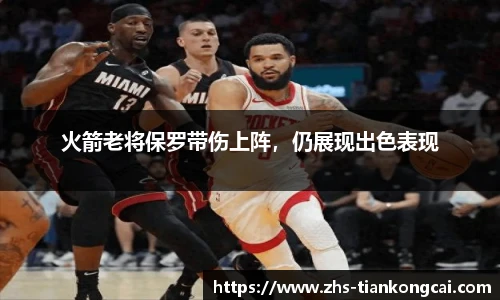 火箭老将保罗带伤上阵，仍展现出色表现