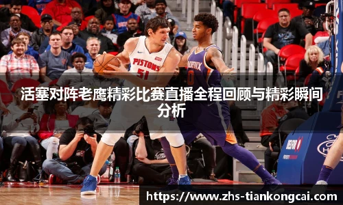 活塞对阵老鹰精彩比赛直播全程回顾与精彩瞬间分析