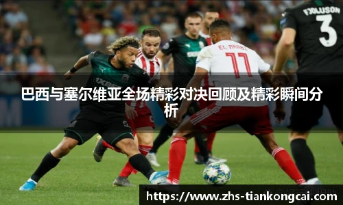 巴西与塞尔维亚全场精彩对决回顾及精彩瞬间分析