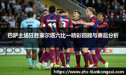巴萨主场狂胜塞尔塔六比一精彩回顾与赛后分析